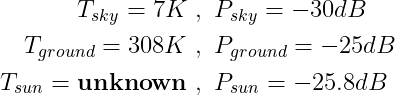 \begin{align*}T_{sky}=7K\ &,\ P_{sky}=-30dB \\T_{ground}=308K\ &,\ P_{ground}=-25dB \\T_{sun}=\textbf{unknown}\ &,\ P_{sun}=-25.8dB\end{align*}